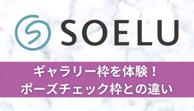 SOELU(ソエル)ギャラリー枠を体験!ポーズチェック枠とどっちがおすすめ?