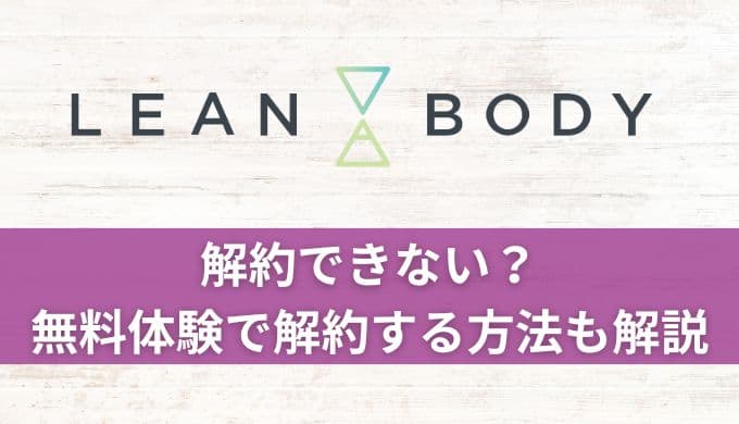 LEAN BODY(リーンボディ)解約できない?無料体験だけで退会する方法も解説